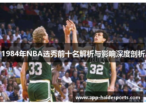 1984年NBA选秀前十名解析与影响深度剖析