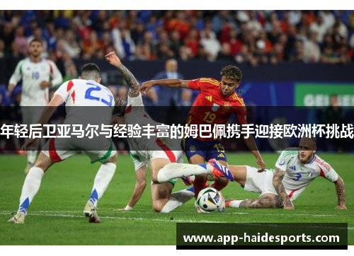 年轻后卫亚马尔与经验丰富的姆巴佩携手迎接欧洲杯挑战