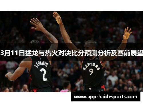 3月11日猛龙与热火对决比分预测分析及赛前展望